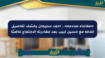«مفاجأة صادمة».. أحمد سليمان يكشف تفاصيل خلافه مع حسين لبيب بعد مغادرته الاجتماع غاضبًا